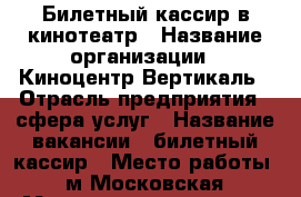 Билетный кассир в кинотеатр › Название организации ­ Киноцентр Вертикаль › Отрасль предприятия ­ сфера услуг › Название вакансии ­ билетный кассир › Место работы ­ м Московская, Московское шоссе 17а КиноВертикаль › Подчинение ­ администратору  › Минимальный оклад ­ 13 500 › Максимальный оклад ­ 13 500 › Возраст от ­ 18 - Самарская обл. Работа » Вакансии   